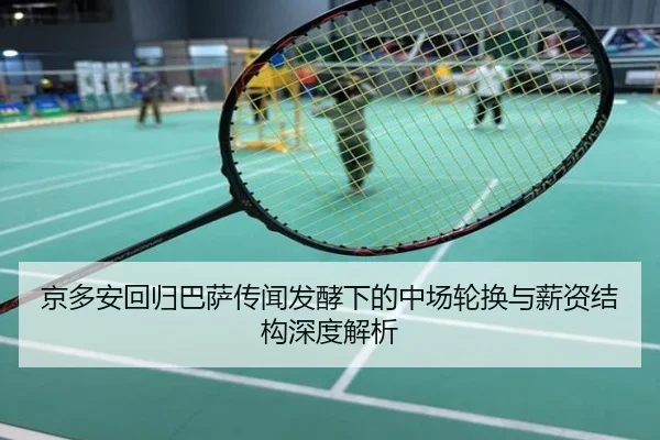 京多安回归巴萨传闻发酵下的中场轮换与薪资结构深度解析